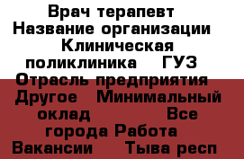 Врач-терапевт › Название организации ­ Клиническая поликлиника №3 ГУЗ › Отрасль предприятия ­ Другое › Минимальный оклад ­ 10 000 - Все города Работа » Вакансии   . Тыва респ.